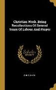 Christian Work. Being Recollections Of Several Years Of Labour And Prayer
