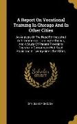 A Report On Vocational Training In Chicago And In Other Cities: An Analysis Of The Need For Industrial And Commercial Training In Chicago, And A Study