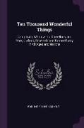 Ten Thousand Wonderful Things: Comprising Whatever Is Marvellous and Rare, Curious, Eccentric and Extraordinary in All Ages and Nations