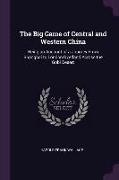 The Big Game of Central and Western China: Being an Account of a Journey from Shanghai to London Overland Across the Gobi Desert