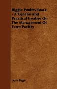 Biggle Poultry Book - A Concise and Practical Treatise on the Management of Farm Poultry