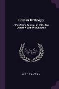 Roman Orthoëpy: A Plea for the Restoration of the True System of Latin Pronunciation