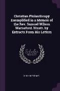 Christian Philanthropy Exemplified in a Memoir of the Rev. Samuel Wilson Warneford. Illustr. by Extracts from His Letters