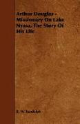 Arthur Douglas - Missionary on Lake Nyasa, the Story of His Life