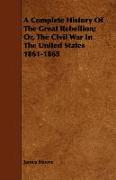 A Complete History of the Great Rebellion, Or, the Civil War in the United States 1861-1865