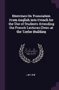 Exercises on Translation from English Into French for the Use of Students Attending the French Lectures Given at the Taylor Building