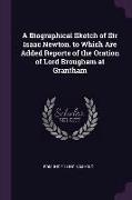 A Biographical Sketch of Sir Isaac Newton. to Which Are Added Reports of the Oration of Lord Brougham at Grantham