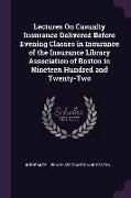 Lectures on Casualty Insurance Delivered Before Evening Classes in Insurance of the Insurance Library Association of Boston in Nineteen Hundred and Tw