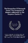 The Despatches of Hernando Cortes, the Conqueror of Mexico, Addressed to the Emperor Charles V