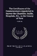 The Certificates of the Commissioners Appointed to Survey the Chantries, Guilds, Hospitals, Etc., in the County of York, Volume 92