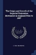 The Origin and Growth of the Imperial Federation Movement in England Prior to 1887