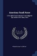 American Small Arms: A Veritable Encyclopedia of Knowledge for Sportsmen and Military Men