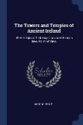 The Towers and Temples of Ancient Ireland: Their Origin and History Discussed from a New Point of View