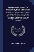 Posthumous Works of Frederic II, King of Prussia: Memoirs from the Peace of Hubertsburg, to the Partition of Poland, and of the Bavarian War. Correspo