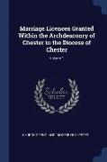 Marriage Licences Granted Within the Archdeaconry of Chester in the Diocese of Chester, Volume 1