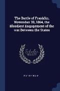 The Battle of Franklin, November 30, 1864, the Bloodiest Engagement of the War Between the States