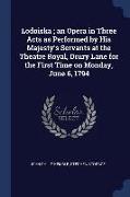 Lodoiska, An Opera in Three Acts as Performed by His Majesty's Servants at the Theatre Royal, Drury Lane for the First Time on Monday, June 6, 1794