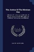 The Justice of the Mexican War: A Review of the Causes and Results of the War, with a View to Distinguishing Evidence from Opinion and Inference