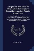 Emigration as a Mode of Disposal of Reformatory School Boys, and Its Results in Ten Years: A Paper Read to the Treasurer and Committee of the Philanth