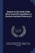 Report on the Work of the Horn Scientific Expedition to Central Australia Volume Pt.1