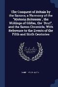 The Conquest of Britain by the Saxons, A Harmony of the Historia Britonum, the Writings of Gildas, the Brut, and the Saxon Chronicle, with Reference t