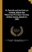 St. Patrick and the Irish, an Oration, Before the Hibernian Provident Society, of New Haven, March 17, 1842