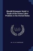 Should Prisoners Work? a Study of the Prison Labor Problem in the United States