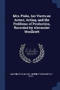 Mrs. Fiske, Her Views on Actors, Acting, and the Problems of Production, Recorded by Alexander Woollcott