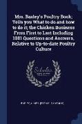 Mrs. Basley's Poultry Book, Tells You What to Do and How to Do It, The Chicken Business from First to Last Including 1001 Questions and Answers, Relat