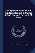 History of the Invention and Illustrated Process of Making Foley's Diamond Pointed Gold Pens