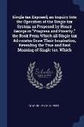 Single Tax Exposed, An Inquiry Into the Operation of the Single Tax System as Proposed by Henry George in Progress and Poverty, the Book from Which Al