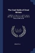 The Coal-Fields of Great Britain: Their History, Structure, and Resources. with Notices of the Coal-Fields of Other Parts of the World