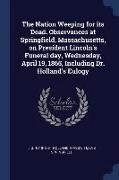 The Nation Weeping for Its Dead. Observances at Springfield, Massachusetts, on President Lincoln's Funeral Day, Wednesday, April 19, 1865, Including D