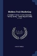 Modern Fruit Marketing: A Complete Treatise Covering Harvesting, Packing, Storing, Transporting and Selling of Fruit