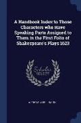 A Handbook Index to Those Characters Who Have Speaking Parts Assigned to Them in the First Folio of Shakespeare's Plays 1623