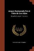 Arag n Restaurado Por el Valor de Sus Hijos: Comedia Nueva en Tres Actos