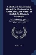 A Short And Compendious Method For The Learning To Speak, Read, And Write The English And Spanish Languages: In Which Each Part Of Speech Is Separetel