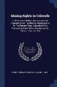 Mining Rights In Colorado: Lode & Placer Claims, Possessory And Patented, From The District Organizations To The Present Time. Statutes In Full