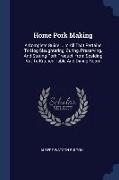 Home Pork Making: A Complete Guide ... In All That Pertains To Hog Slaughtering, Curing, Preserving, And Storing Pork Product--from Scal