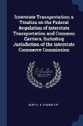 Interstate Transportation, a Treatise on the Federal Regulation of Interstate Transportation and Common Carriers, Including Jurisdiction of the Inters