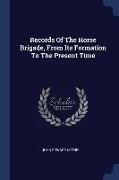 Records Of The Horse Brigade, From Its Formation To The Present Time