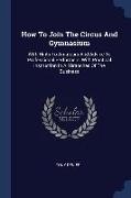 How To Join The Circus And Gymnasium: With Hints To Amateurs And Advice To Professional Performers, With Practical Instruction In All Branches Of The