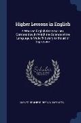 Higher Lessons in English: A Work on English Grammar and Composition, in Which the Science of the Language is Made Tributary to the art of Expres