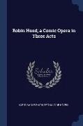 Robin Hood, a Comic Opera in Three Acts