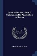 Letter to the Hon. John C. Calhoun, on the Annexation of Texas