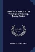 General Catalogue Of The Theological Seminary, Bangor, Maine