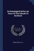 Ecclesiological Notes On Some Of The Islands Of Scotland