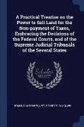 A Practical Treatise on the Power to Sell Land for the Non-payment of Taxes, Embracing the Decisions of the Federal Courts, and of the Supreme Judicia