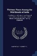 Thirteen Years Among the Wild Beasts of India: Their Haunts and Habits From Personal Observations, With an Account of the Modes and Capturing and Tami