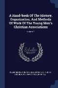 A Hand-book Of The History, Organization, And Methods Of Work Of The Young Men's Christian Associations, Volume 1